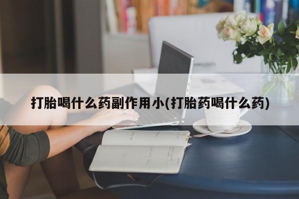 米非米索打胎药联系方式堕胎药购买途径打胎喝什么药副作用小(打胎药喝什么药)