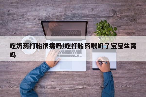 米非米索打胎药联系方式堕胎药购买途径吃奶药打胎很痛吗/吃打胎药喂奶了宝宝生育吗