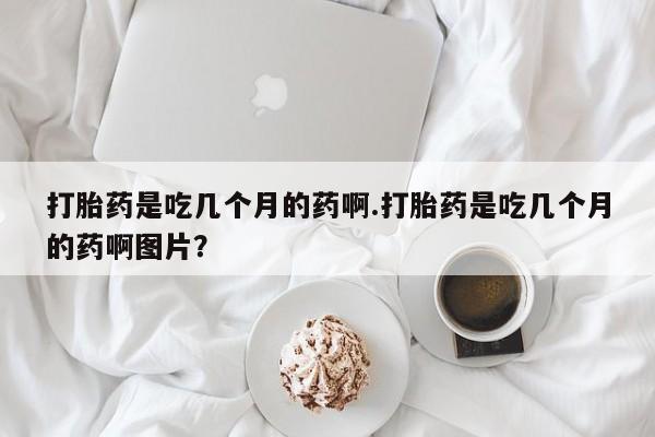 米非米索打胎药联系方式堕胎药购买途径打胎药是吃几个月的药啊.打胎药是吃几个月的药啊图片？