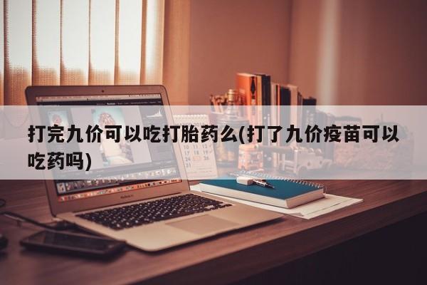 米非米索打胎药联系方式堕胎药购买途径打完九价可以吃打胎药么(打了九价疫苗可以吃药吗)
