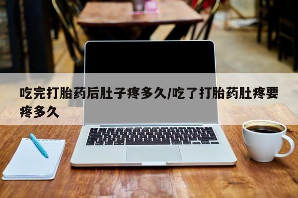 米非米索打胎药联系方式堕胎药购买途径吃完打胎药后肚子疼多久/吃了打胎药肚疼要疼多久