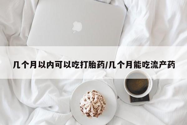 米非米索打胎药联系方式堕胎药购买途径几个月以内可以吃打胎药/几个月能吃流产药