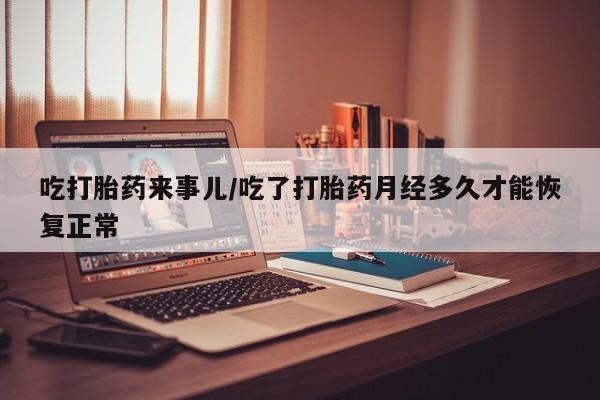米非米索打胎药联系方式堕胎药购买途径吃打胎药来事儿/吃了打胎药月经多久才能恢复正常