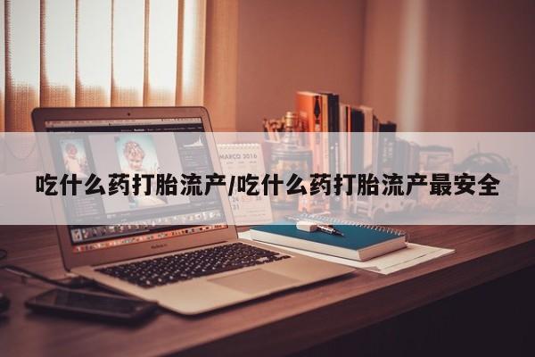 米非米索打胎药联系方式堕胎药购买途径吃什么药打胎流产/吃什么药打胎流产最安全