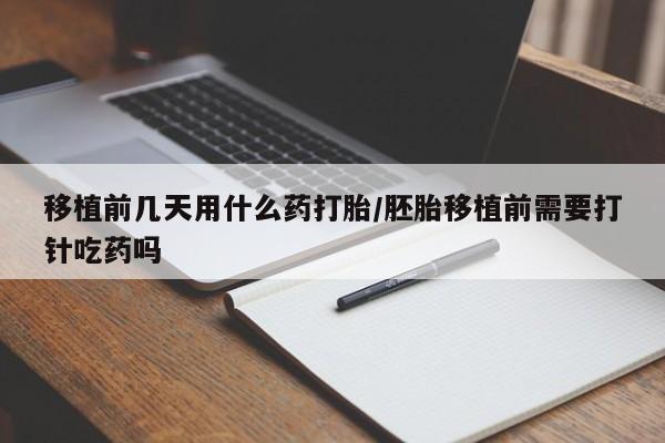 米非米索打胎药联系方式堕胎药购买途径移植前几天用什么药打胎/胚胎移植前需要打针吃药吗