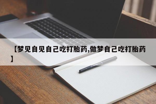 米非米索打胎药联系方式堕胎药购买途径【梦见自见自己吃打胎药,做梦自己吃打胎药】