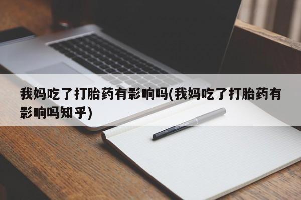 米非米索打胎药联系方式堕胎药购买途径我妈吃了打胎药有影响吗(我妈吃了打胎药有影响吗知乎)