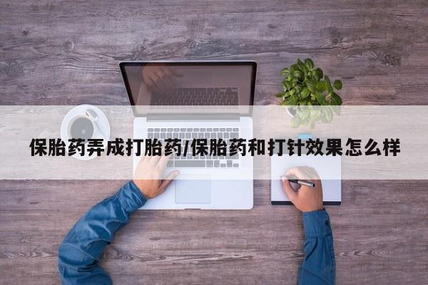 米非米索打胎药联系方式堕胎药购买途径保胎药弄成打胎药/保胎药和打针效果怎么样