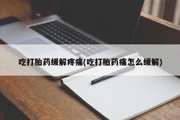 米非米索打胎药联系方式堕胎药购买途径吃打胎药缓解疼痛(吃打胎药痛怎么缓解)