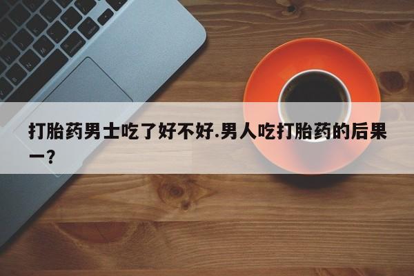米非米索打胎药联系方式堕胎药购买途径打胎药男士吃了好不好.男人吃打胎药的后果一？