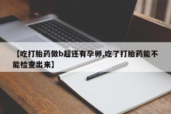米非米索打胎药联系方式堕胎药购买途径【吃打胎药做b超还有孕卵,吃了打胎药能不能检查出来】