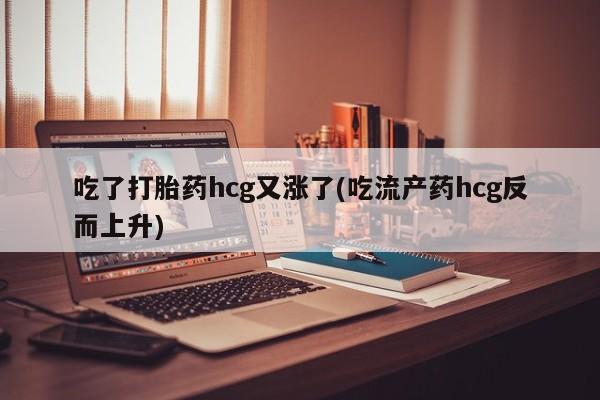 米非米索打胎药联系方式堕胎药购买途径吃了打胎药hcg又涨了(吃流产药hcg反而上升)