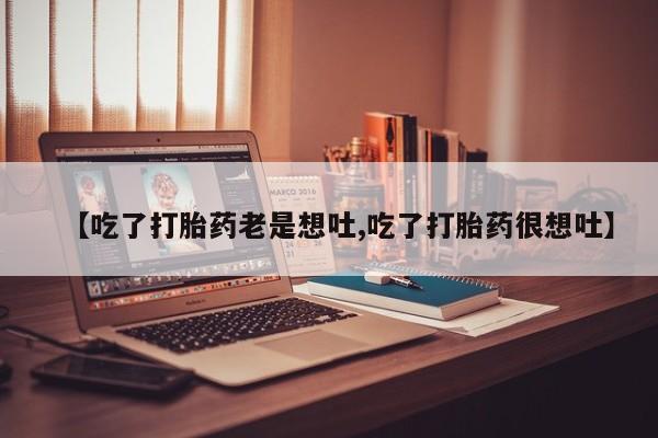 米非米索打胎药联系方式堕胎药购买途径【吃了打胎药老是想吐,吃了打胎药很想吐】