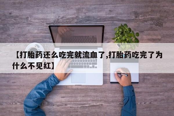 米非米索打胎药联系方式堕胎药购买途径【打胎药还么吃完就流血了,打胎药吃完了为什么不见红】