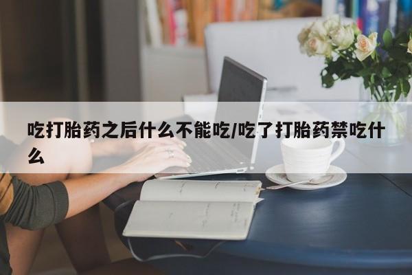 米非米索打胎药联系方式堕胎药购买途径吃打胎药之后什么不能吃/吃了打胎药禁吃什么