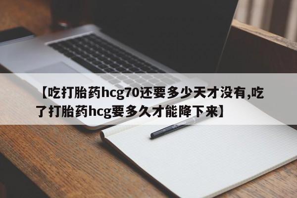 米非米索打胎药联系方式堕胎药购买途径【吃打胎药hcg70还要多少天才没有,吃了打胎药hcg要多久才能降下来】