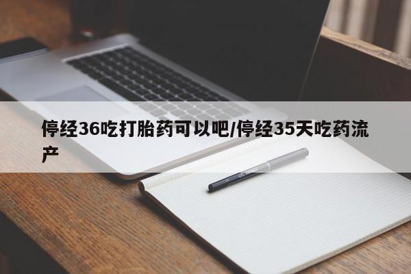 米非米索打胎药联系方式堕胎药购买途径停经36吃打胎药可以吧/停经35天吃药流产