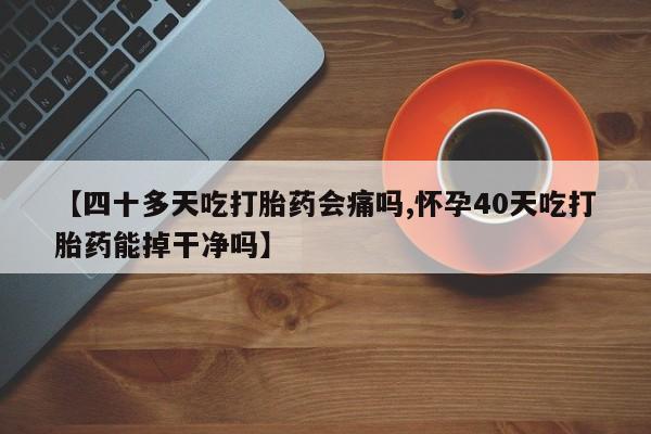 米非米索打胎药联系方式堕胎药购买途径【四十多天吃打胎药会痛吗,怀孕40天吃打胎药能掉干净吗】