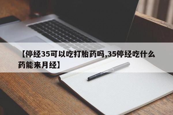 米非米索打胎药联系方式堕胎药购买途径【停经35可以吃打胎药吗,35停经吃什么药能来月经】