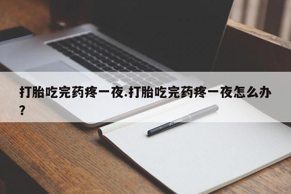 米非米索打胎药联系方式堕胎药购买途径打胎吃完药疼一夜.打胎吃完药疼一夜怎么办？