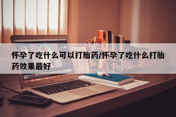米非米索打胎药联系方式堕胎药购买途径怀孕了吃什么可以打胎药/怀孕了吃什么打胎药效果最好