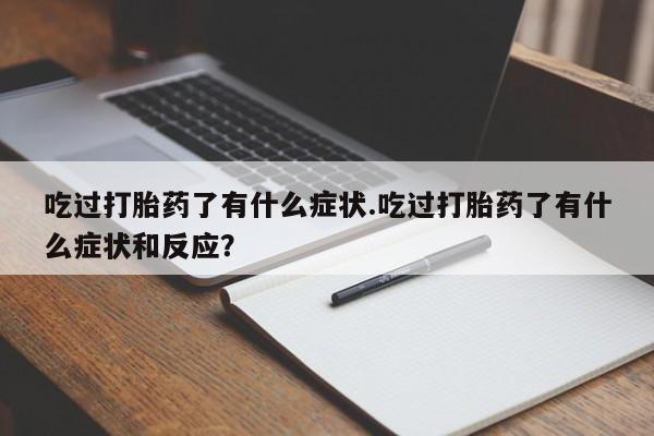 米非米索打胎药联系方式堕胎药购买途径吃过打胎药了有什么症状.吃过打胎药了有什么症状和反应？