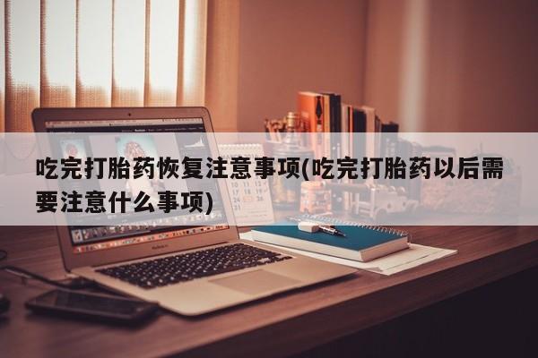 米非米索打胎药联系方式堕胎药购买途径吃完打胎药恢复注意事项(吃完打胎药以后需要注意什么事项)