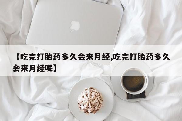 米非米索打胎药联系方式堕胎药购买途径【吃完打胎药多久会来月经,吃完打胎药多久会来月经呢】
