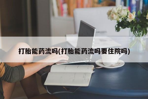 米非米索打胎药联系方式堕胎药购买途径打胎能药流吗(打胎能药流吗要住院吗)