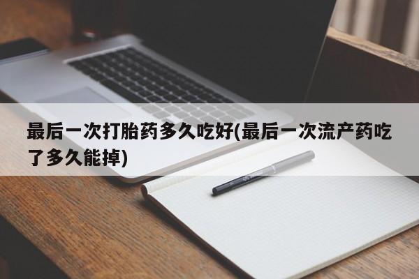 米非米索打胎药联系方式堕胎药购买途径最后一次打胎药多久吃好(最后一次流产药吃了多久能掉)