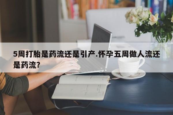 米非米索打胎药联系方式堕胎药购买途径5周打胎是药流还是引产.怀孕五周做人流还是药流？