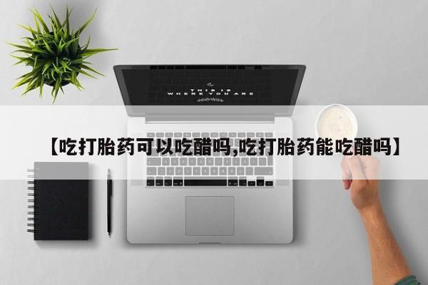 米非米索打胎药联系方式堕胎药购买途径【吃打胎药可以吃醋吗,吃打胎药能吃醋吗】
