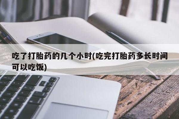 米非米索打胎药联系方式堕胎药购买途径吃了打胎药的几个小时(吃完打胎药多长时间可以吃饭)
