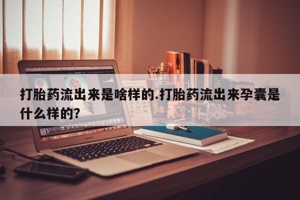 米非米索打胎药联系方式堕胎药购买途径打胎药流出来是啥样的.打胎药流出来孕囊是什么样的？