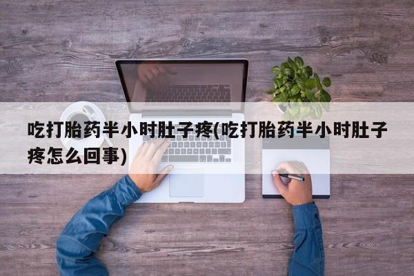米非米索打胎药联系方式堕胎药购买途径吃打胎药半小时肚子疼(吃打胎药半小时肚子疼怎么回事)