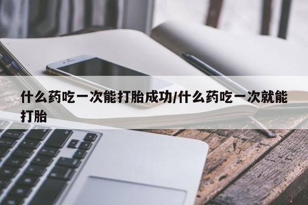 米非米索打胎药联系方式堕胎药购买途径什么药吃一次能打胎成功/什么药吃一次就能打胎