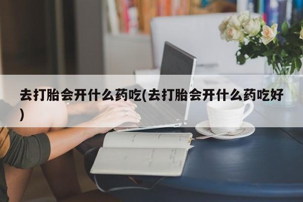 米非米索打胎药联系方式堕胎药购买途径去打胎会开什么药吃(去打胎会开什么药吃好)
