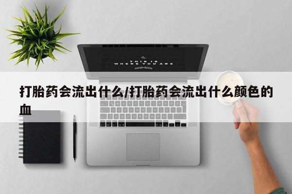 米非米索打胎药联系方式堕胎药购买途径打胎药会流出什么/打胎药会流出什么颜色的血