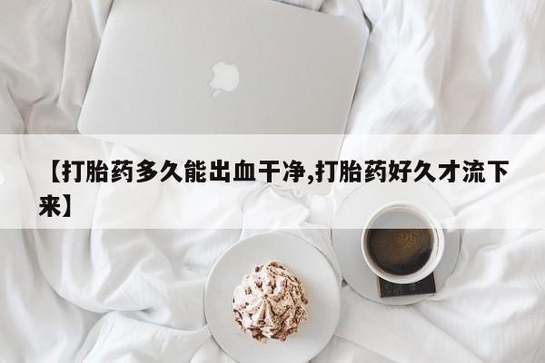 米非米索打胎药联系方式堕胎药购买途径【打胎药多久能出血干净,打胎药好久才流下来】