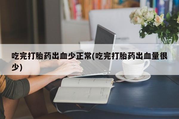 米非米索打胎药联系方式堕胎药购买途径吃完打胎药出血少正常(吃完打胎药出血量很少)