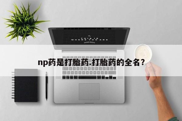 米非米索打胎药联系方式堕胎药购买途径np药是打胎药.打胎药的全名?