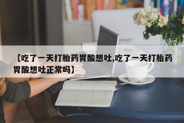 米非米索打胎药联系方式堕胎药购买途径【吃了一天打胎药胃酸想吐,吃了一天打胎药胃酸想吐正常吗】