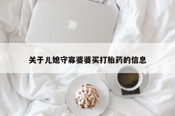 米非米索打胎药联系方式堕胎药购买途径关于儿媳守寡婆婆买打胎药的信息