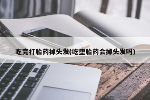 米非米索打胎药联系方式堕胎药购买途径吃完打胎药掉头发(吃堕胎药会掉头发吗)