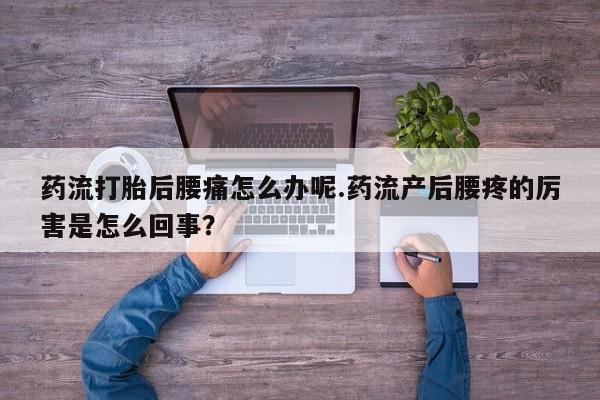 米非米索打胎药联系方式堕胎药购买途径药流打胎后腰痛怎么办呢.药流产后腰疼的厉害是怎么回事?