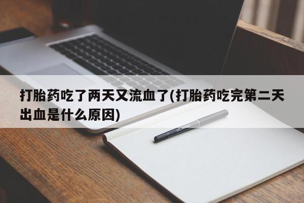 米非米索打胎药联系方式堕胎药购买途径打胎药吃了两天又流血了(打胎药吃完第二天出血是什么原因)