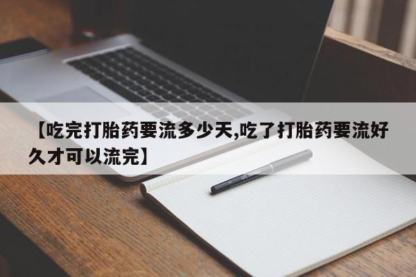 米非米索打胎药联系方式堕胎药购买途径【吃完打胎药要流多少天,吃了打胎药要流好久才可以流完】