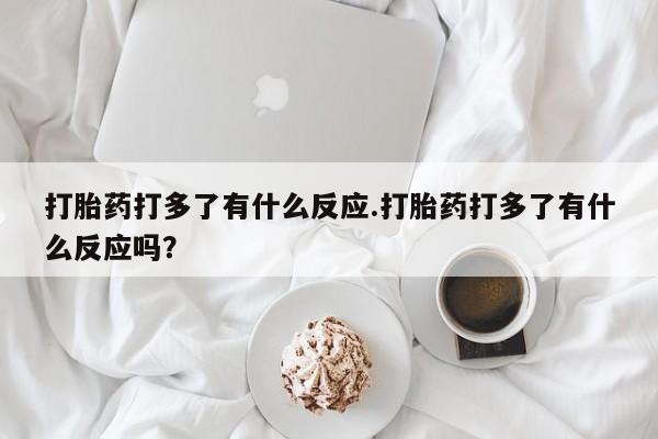 米非米索打胎药联系方式堕胎药购买途径打胎药打多了有什么反应.打胎药打多了有什么反应吗？