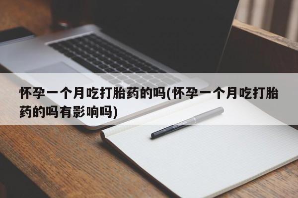 米非米索打胎药联系方式堕胎药购买途径怀孕一个月吃打胎药的吗(怀孕一个月吃打胎药的吗有影响吗)