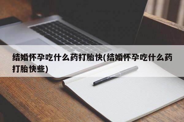 米非米索打胎药联系方式堕胎药购买途径结婚怀孕吃什么药打胎快(结婚怀孕吃什么药打胎快些)